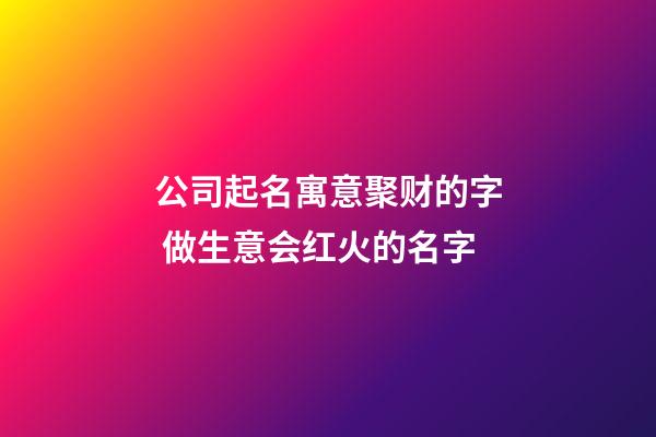 公司起名寓意聚财的字 做生意会红火的名字-第1张-公司起名-玄机派